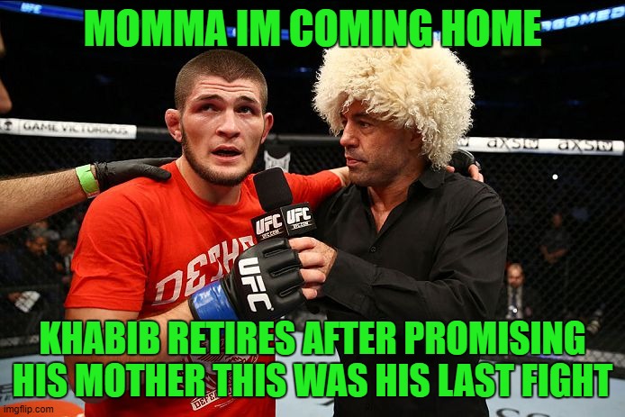 khabib | MOMMA IM COMING HOME; KHABIB RETIRES AFTER PROMISING HIS MOTHER THIS WAS HIS LAST FIGHT | image tagged in khabib | made w/ Imgflip meme maker