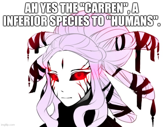 AH YES THE "CARREN", A INFERIOR SPECIES TO "HUMANS". | made w/ Imgflip meme maker