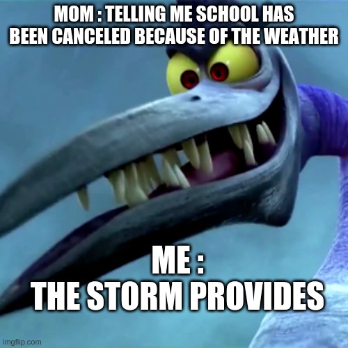 2.0 version | MOM : TELLING ME SCHOOL HAS BEEN CANCELED BECAUSE OF THE WEATHER; ME :
THE STORM PROVIDES | image tagged in funny memes | made w/ Imgflip meme maker