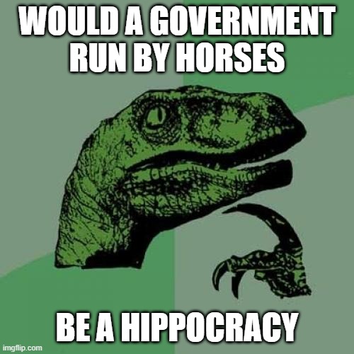 Philosoraptor Meme | WOULD A GOVERNMENT RUN BY HORSES; BE A HIPPOCRACY | image tagged in memes,philosoraptor | made w/ Imgflip meme maker