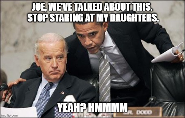 Pervy Joe Biden | JOE, WE'VE TALKED ABOUT THIS. 
STOP STARING AT MY DAUGHTERS. YEAH? HMMMM | image tagged in joe biden,pervert,obama | made w/ Imgflip meme maker