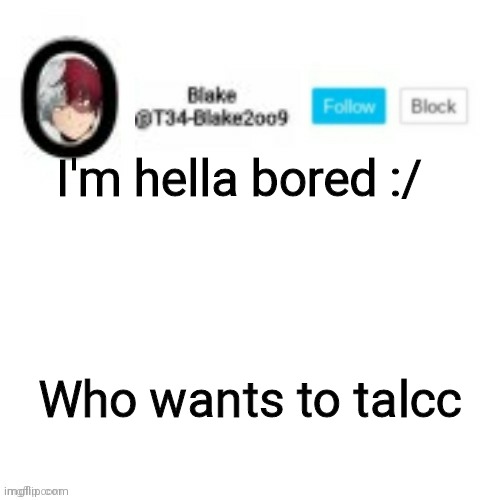 A n y b o d y | I'm hella bored :/; Who wants to talcc | image tagged in blake2oo9 anouncement template | made w/ Imgflip meme maker