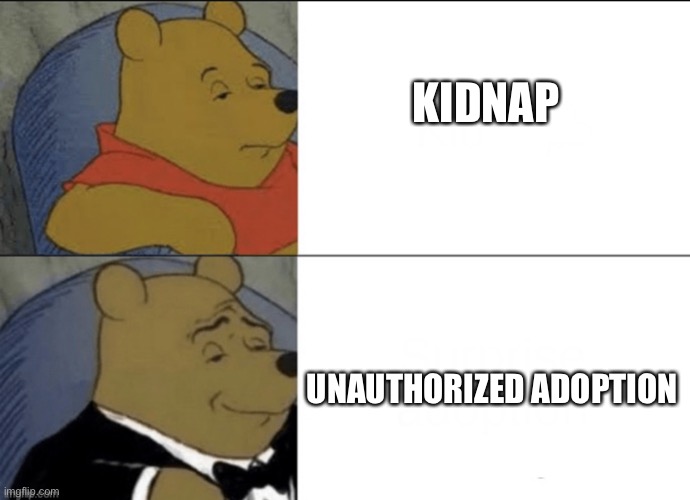 Winnie the Pooh tuxedo | KIDNAP; UNAUTHORIZED ADOPTION | image tagged in winnie the pooh tuxedo | made w/ Imgflip meme maker