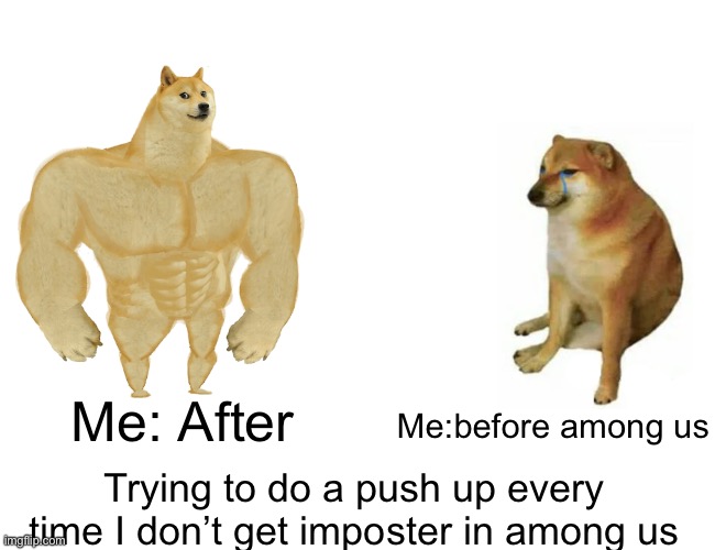 Buff Doge vs. Cheems Meme | Me: After; Me:before among us; Trying to do a push up every time I don’t get imposter in among us | image tagged in memes,buff doge vs cheems | made w/ Imgflip meme maker