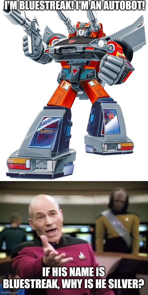 I'M BLUESTREAK! I'M AN AUTOBOT! IF HIS NAME IS BLUESTREAK, WHY IS HE SILVER? | image tagged in piccard | made w/ Imgflip meme maker