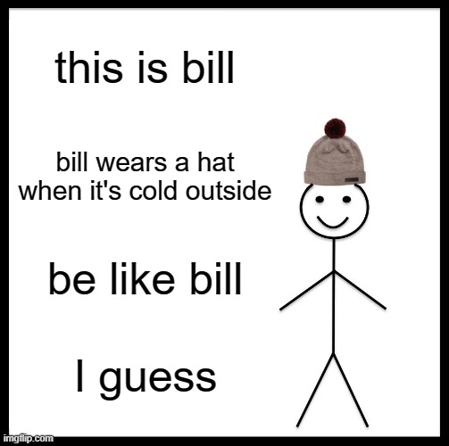 Protect yerself from the cold | this is bill; bill wears a hat when it's cold outside; be like bill; I guess | image tagged in memes,be like bill,cold | made w/ Imgflip meme maker