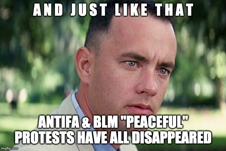 Peaceful Protests | A N D   J U S T   L I K E   T H A T; ANTIFA & BLM "PEACEFUL" PROTESTS HAVE ALL DISAPPEARED | image tagged in and just like that,antifa,blm,democrat party,politics,rock the vote | made w/ Imgflip meme maker