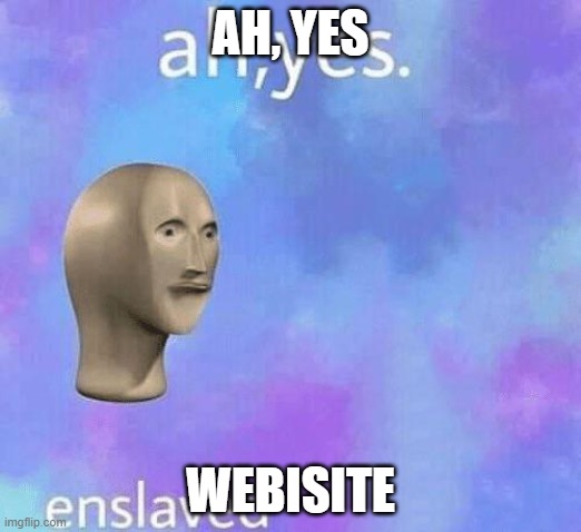 This isn't a meme, I'm using it for a website | AH, YES; WEBISITE | image tagged in memes | made w/ Imgflip meme maker