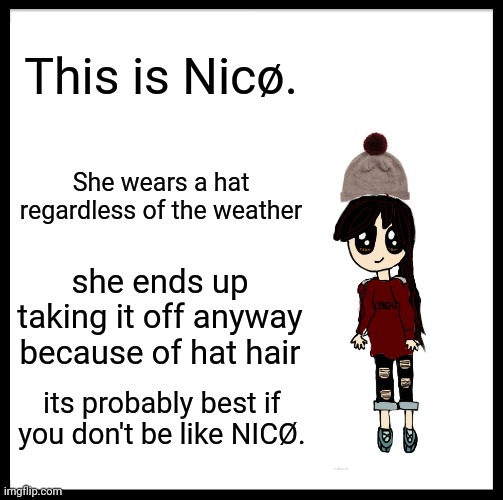 Be Like Bill Meme | This is Nicø. She wears a hat regardless of the weather she ends up taking it off anyway because of hat hair its probably best if you don't  | image tagged in memes,be like bill | made w/ Imgflip meme maker