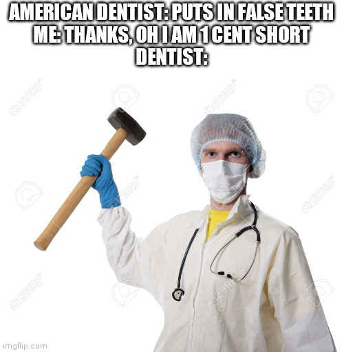 No offence. | AMERICAN DENTIST: PUTS IN FALSE TEETH
ME: THANKS, OH I AM 1 CENT SHORT
DENTIST: | image tagged in america,dentists,hammer | made w/ Imgflip meme maker