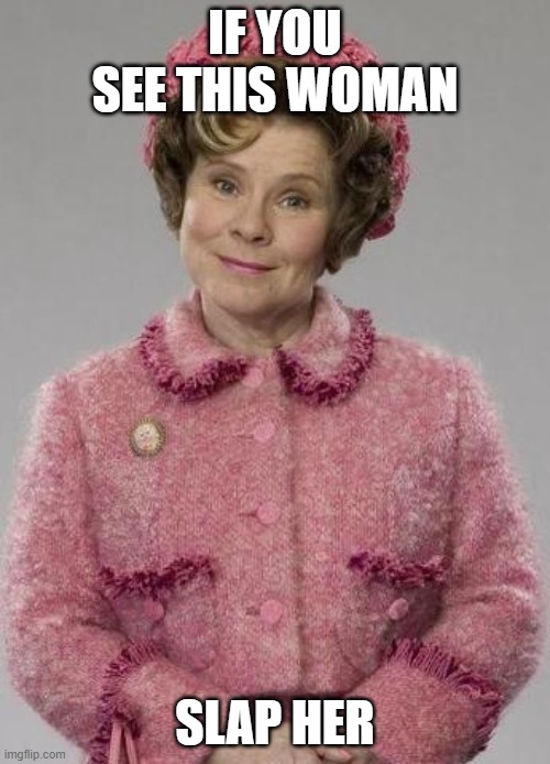 Dolores Umbridge |  IF YOU SEE THIS WOMAN; SLAP HER | image tagged in dolores umbridge | made w/ Imgflip meme maker