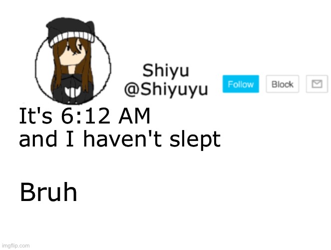 No. | It's 6:12 AM and I haven't slept; Bruh | image tagged in shiyu announcement stuff | made w/ Imgflip meme maker