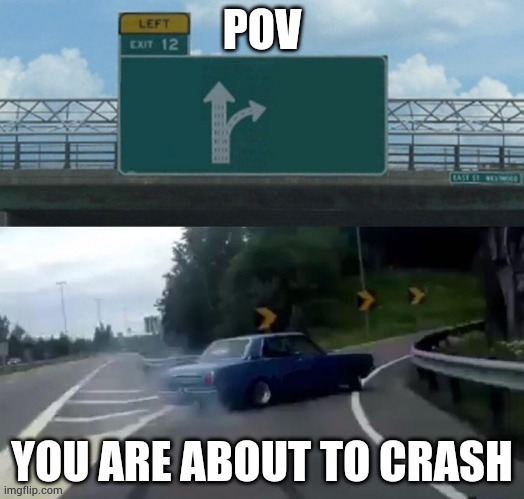 nice retake on this template | POV; YOU ARE ABOUT TO CRASH | image tagged in fun,car turning,memes,bruh moment | made w/ Imgflip meme maker