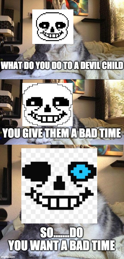 punny sans | WHAT DO YOU DO TO A DEVIL CHILD; YOU GIVE THEM A BAD TIME; SO.......DO YOU WANT A BAD TIME | image tagged in memes,bad pun dog | made w/ Imgflip meme maker