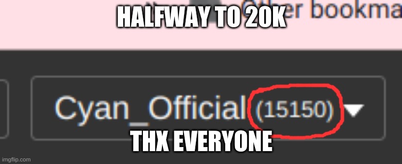 im halfway to 20k | HALFWAY TO 20K; THX EVERYONE | image tagged in idk | made w/ Imgflip meme maker