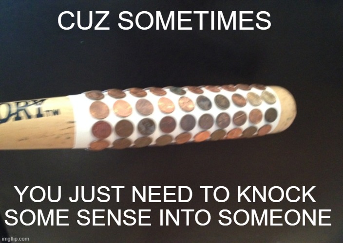 the cure | CUZ SOMETIMES; YOU JUST NEED TO KNOCK 
SOME SENSE INTO SOMEONE | image tagged in the cure for lack of common sense,the cure,beat some sense | made w/ Imgflip meme maker