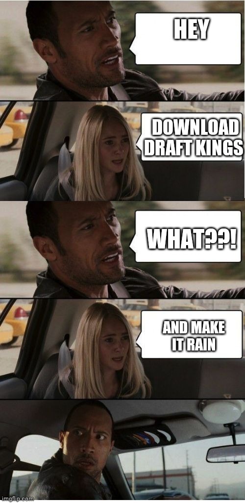 Draft Kings commercial |  HEY; DOWNLOAD DRAFT KINGS; WHAT??! AND MAKE IT RAIN | image tagged in the rock conversation,memes,funny,draft,kings | made w/ Imgflip meme maker