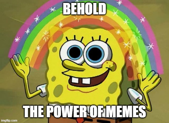 Memes are so powerful! | BEHOLD; THE POWER OF MEMES | image tagged in memes,imagination spongebob | made w/ Imgflip meme maker