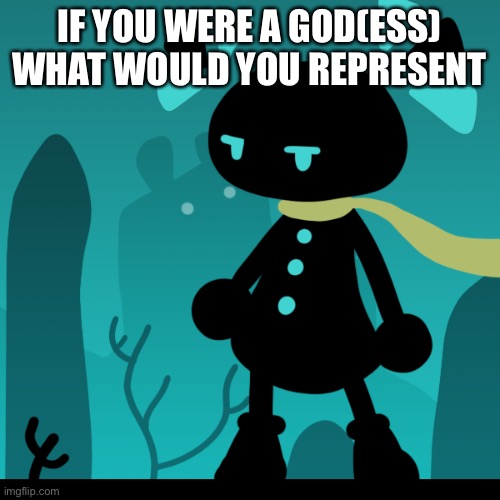Annoyance | IF YOU WERE A GOD(ESS) WHAT WOULD YOU REPRESENT | made w/ Imgflip meme maker