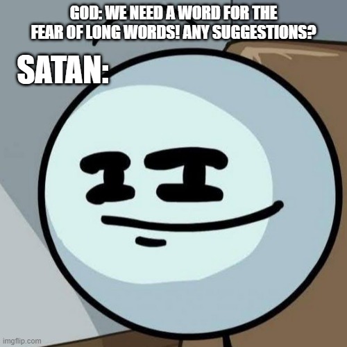 Hippopotomonstrosesquippedaliophobia | SATAN:; GOD: WE NEED A WORD FOR THE FEAR OF LONG WORDS! ANY SUGGESTIONS? | image tagged in memes,henry stickmin,phobia,satan | made w/ Imgflip meme maker