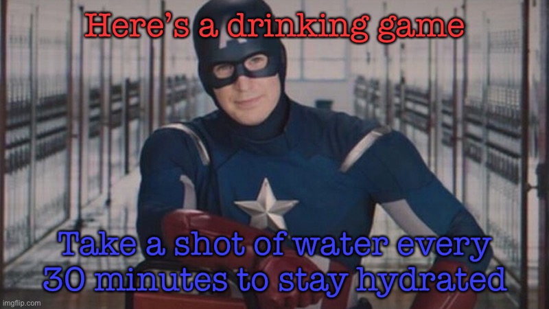 captain america so you | Here’s a drinking game; Take a shot of water every 30 minutes to stay hydrated | image tagged in captain america so you | made w/ Imgflip meme maker