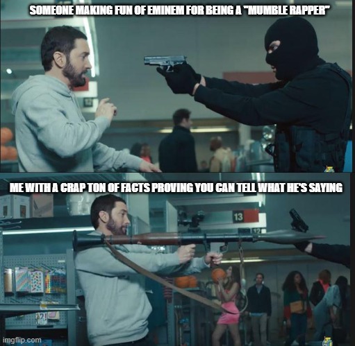 eminem rocket launcher | SOMEONE MAKING FUN OF EMINEM FOR BEING A "MUMBLE RAPPER"; ME WITH A CRAP TON OF FACTS PROVING YOU CAN TELL WHAT HE'S SAYING | image tagged in eminem rocket launcher | made w/ Imgflip meme maker