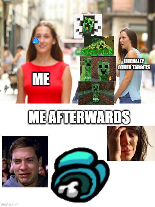 Creeper, AW DEAD | C R E E P E R; LITERALLY OTHER TARGETS; ME; ME AFTERWARDS | image tagged in memes,distracted boyfriend | made w/ Imgflip meme maker
