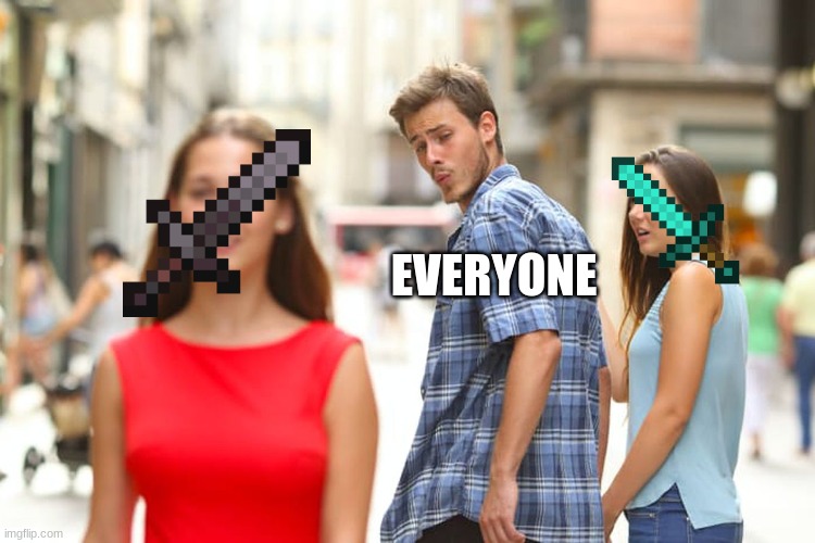 So true | EVERYONE | image tagged in memes,distracted boyfriend,diamond,video games,minecraft | made w/ Imgflip meme maker