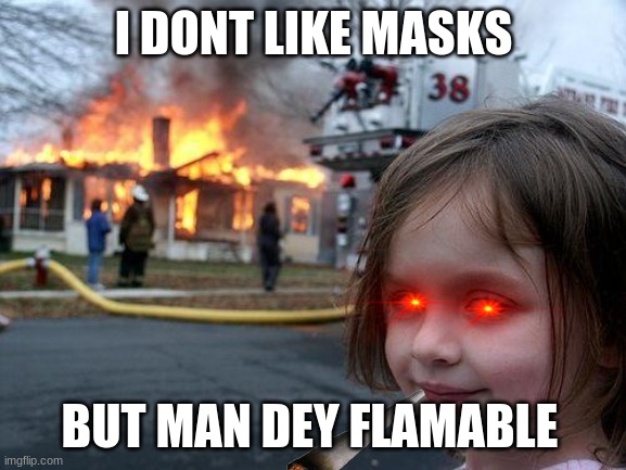 Disaster Girl | I DONT LIKE MASKS; BUT MAN DEY FLAMABLE | image tagged in memes,disaster girl | made w/ Imgflip meme maker