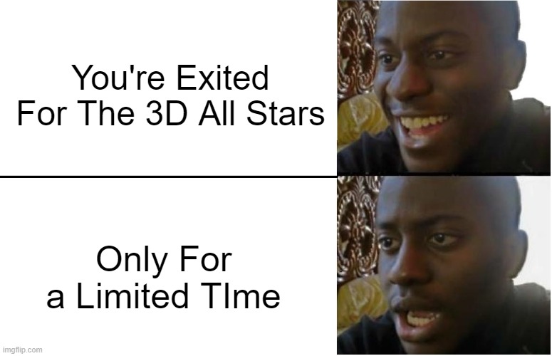 Limited Time | You're Exited For The 3D All Stars; Only For a Limited TIme | image tagged in disappointed black guy,mario,3d,sad,bruh,wtf | made w/ Imgflip meme maker
