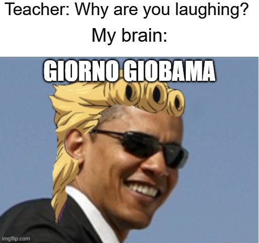 Teacher: Why are you laughing? My brain:; GIORNO GIOBAMA | image tagged in blank white template,obama,anime,jojo's bizarre adventure,giorno | made w/ Imgflip meme maker