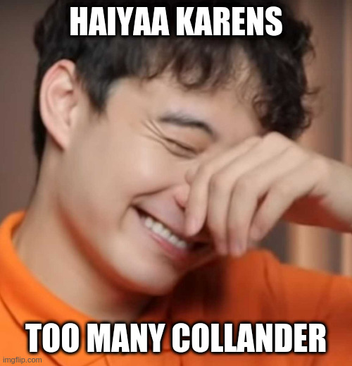 yeah right uncle rodger | HAIYAA KARENS TOO MANY COLLANDER | image tagged in yeah right uncle rodger | made w/ Imgflip meme maker
