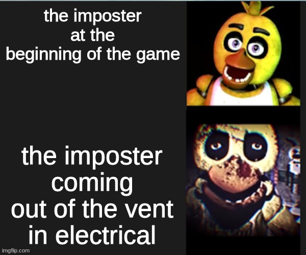 oh no... | the imposter at the beginning of the game; the imposter coming out of the vent in electrical | image tagged in chica normal vs scary,among us,imposter | made w/ Imgflip meme maker