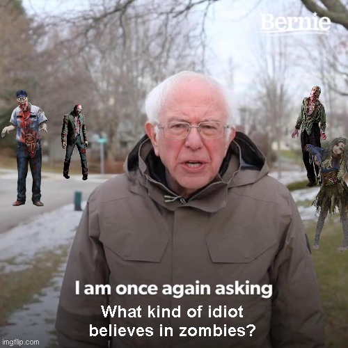 Bernie Sanders asks | What kind of idiot believes in zombies? | image tagged in memes,bernie i am once again asking for your support,halloween,zombies,humor | made w/ Imgflip meme maker