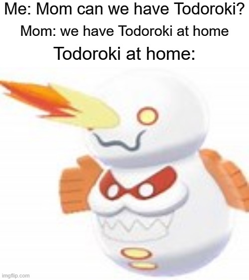 Me: Mom can we have Todoroki? Mom: we have Todoroki at home; Todoroki at home: | image tagged in blank white template,galarian darmanitan,pokemon,anime | made w/ Imgflip meme maker