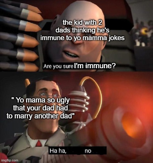 this will work | the kid with 2 dads thinking he's immune to yo mamma jokes; I'm immune? " Yo mama so ugly that your dad had to marry another dad" | image tagged in are you sure this will work | made w/ Imgflip meme maker