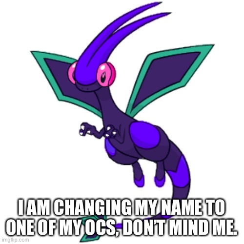 I AM CHANGING MY NAME TO ONE OF MY OCS, DON’T MIND ME. | made w/ Imgflip meme maker