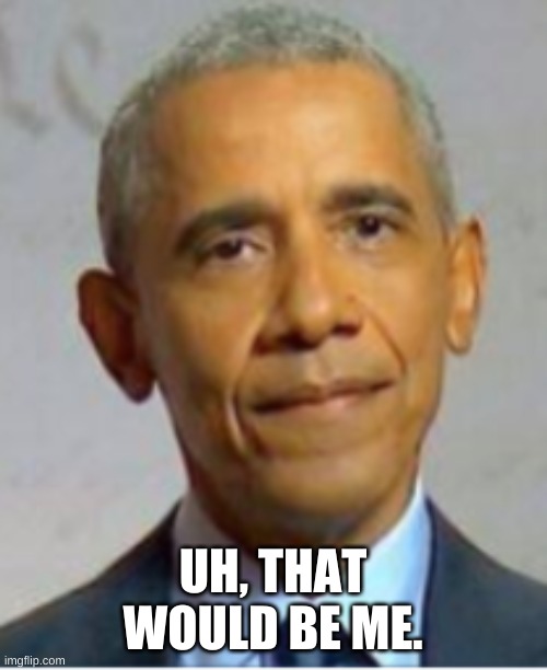 Obama | UH, THAT WOULD BE ME. | image tagged in obama | made w/ Imgflip meme maker