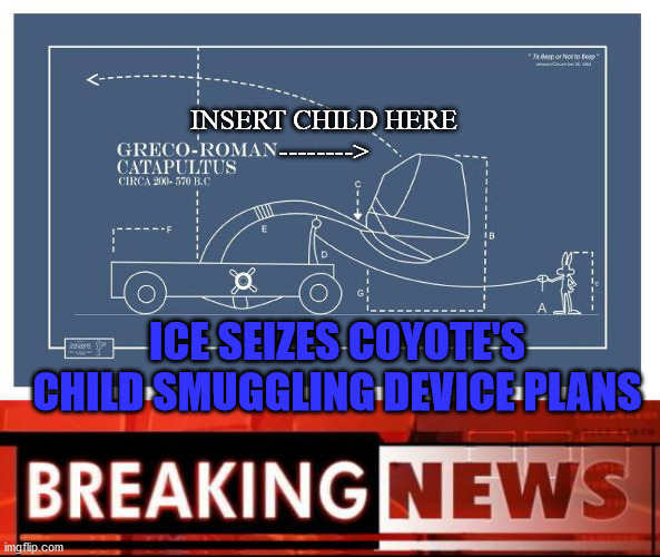 Kidapult | INSERT CHILD HERE
-------->; ICE SEIZES COYOTE'S CHILD SMUGGLING DEVICE PLANS | image tagged in breaking news,wile e coyote,child smuggling | made w/ Imgflip meme maker