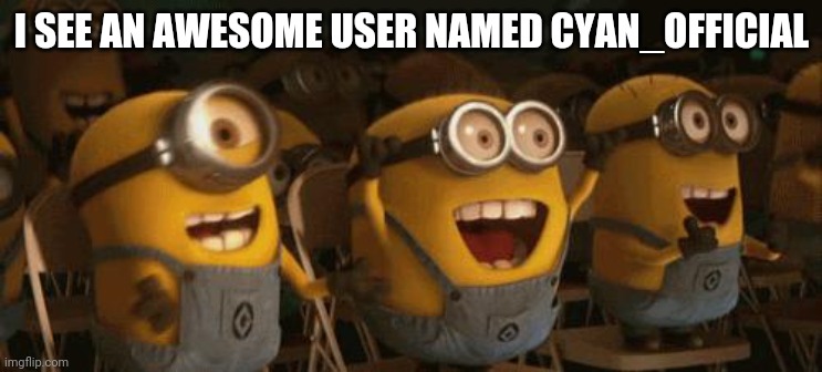 You're awesome. | I SEE AN AWESOME USER NAMED CYAN_OFFICIAL | image tagged in cheering minions,gotanypain | made w/ Imgflip meme maker