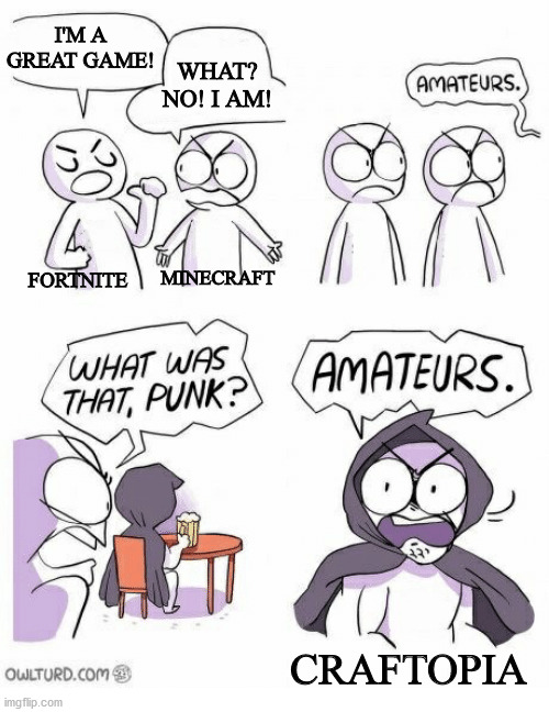 Amateurs | I'M A GREAT GAME! WHAT? NO! I AM! FORTNITE MINECRAFT CRAFTOPIA | image tagged in amateurs | made w/ Imgflip meme maker