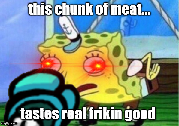 I cant believe no one is eating this | this chunk of meat... tastes real frikin good | image tagged in spongebob,among us | made w/ Imgflip meme maker