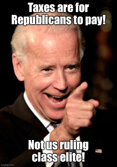Smilin Biden Meme | Taxes are for Republicans to pay! Not us ruling class elite! | image tagged in memes,smilin biden | made w/ Imgflip meme maker