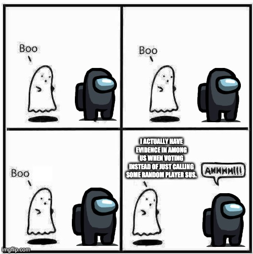 Ghost Boo | I ACTUALLY HAVE EVIDENCE IN AMONG US WHEN VOTING INSTEAD OF JUST CALLING SOME RANDOM PLAYER SUS. | image tagged in ghost boo,among us | made w/ Imgflip meme maker