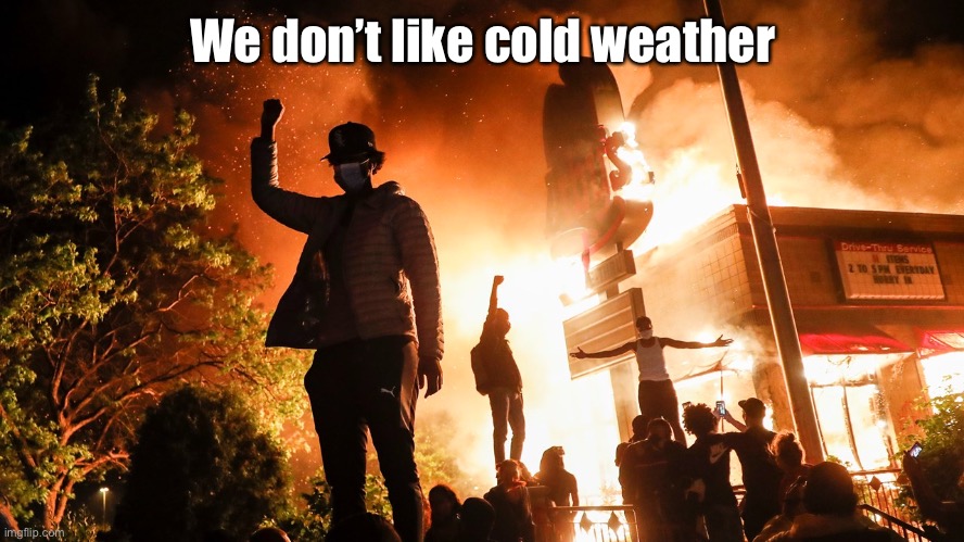 BLM Riots | We don’t like cold weather | image tagged in blm riots | made w/ Imgflip meme maker