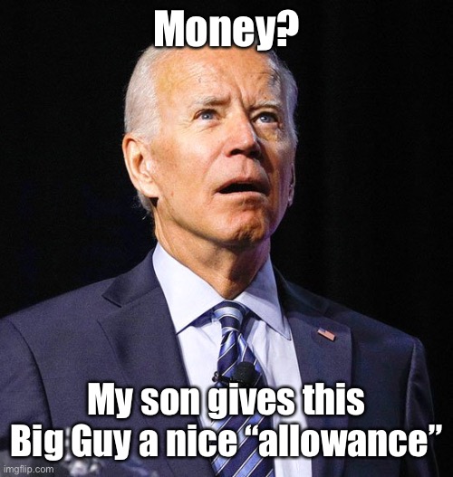Joe Biden | Money? My son gives this Big Guy a nice “allowance” | image tagged in joe biden | made w/ Imgflip meme maker