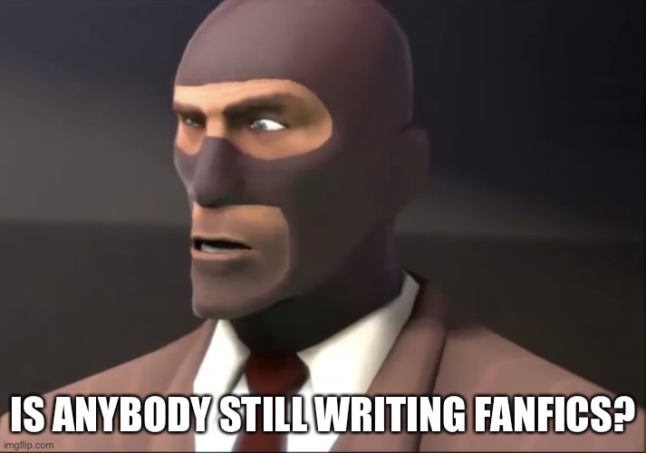 Confused spy | IS ANYBODY STILL WRITING FANFICS? | image tagged in confused spy | made w/ Imgflip meme maker