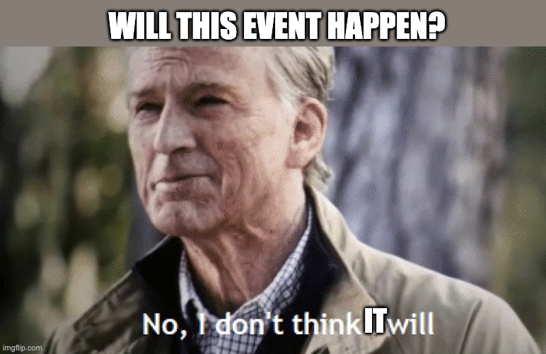 No, i dont think i will | WILL THIS EVENT HAPPEN? IT | image tagged in no i dont think i will | made w/ Imgflip meme maker