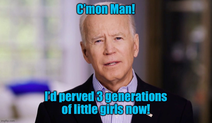 Joe Biden 2020 | C’mon Man! I’d perved 3 generations of little girls now! | image tagged in joe biden 2020 | made w/ Imgflip meme maker