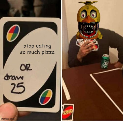UNO Draw 25 Cards | stop eating so much pizza | image tagged in memes,uno draw 25 cards,fnaf2,pizza | made w/ Imgflip meme maker